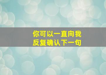 你可以一直向我反复确认下一句