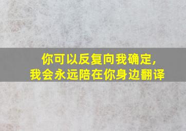 你可以反复向我确定,我会永远陪在你身边翻译