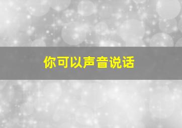 你可以声音说话