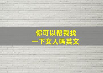 你可以帮我找一下女人吗英文