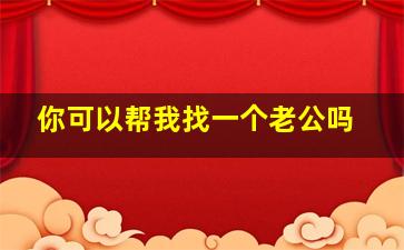 你可以帮我找一个老公吗