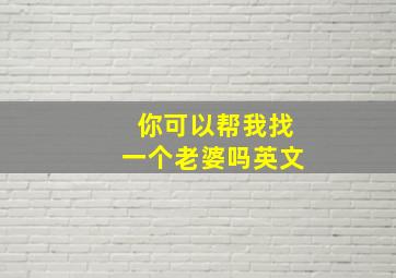 你可以帮我找一个老婆吗英文