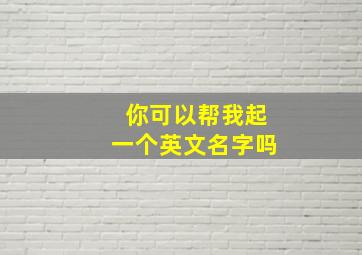 你可以帮我起一个英文名字吗