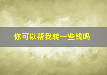 你可以帮我转一些钱吗