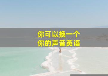 你可以换一个你的声音英语