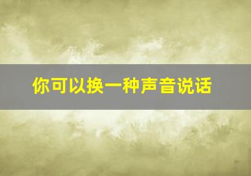 你可以换一种声音说话