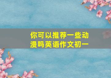 你可以推荐一些动漫吗英语作文初一