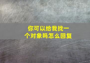 你可以给我找一个对象吗怎么回复