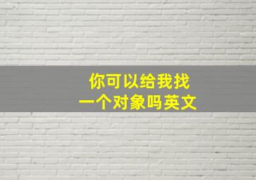 你可以给我找一个对象吗英文