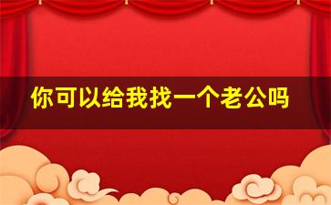 你可以给我找一个老公吗