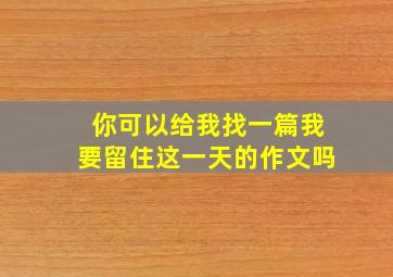 你可以给我找一篇我要留住这一天的作文吗