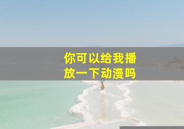 你可以给我播放一下动漫吗