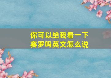 你可以给我看一下赛罗吗英文怎么说