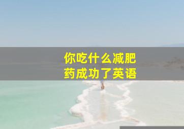 你吃什么减肥药成功了英语