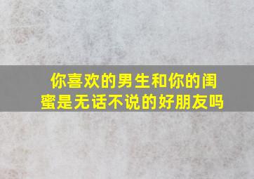 你喜欢的男生和你的闺蜜是无话不说的好朋友吗