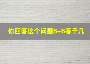 你回答这个问题8+8等于几