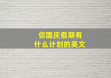 你国庆假期有什么计划的英文