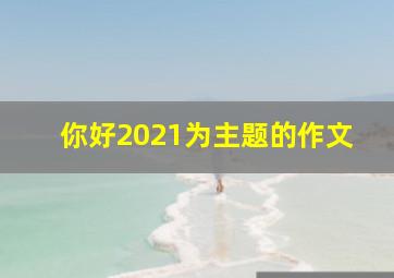 你好2021为主题的作文