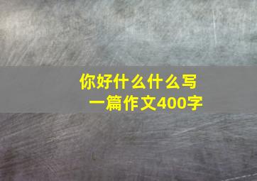 你好什么什么写一篇作文400字