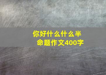 你好什么什么半命题作文400字