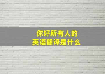 你好所有人的英语翻译是什么