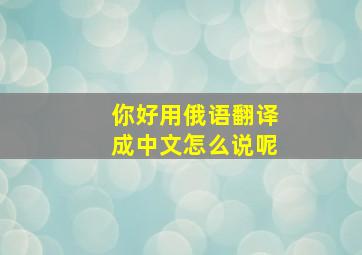 你好用俄语翻译成中文怎么说呢