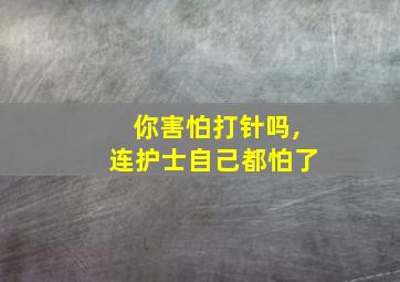 你害怕打针吗,连护士自己都怕了