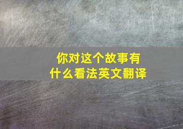 你对这个故事有什么看法英文翻译