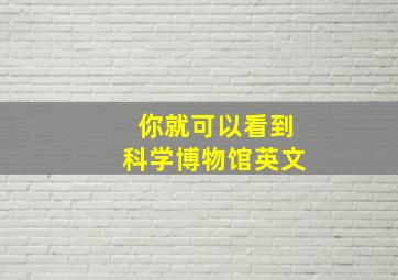 你就可以看到科学博物馆英文