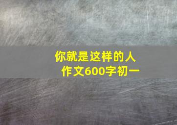 你就是这样的人作文600字初一