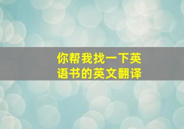 你帮我找一下英语书的英文翻译