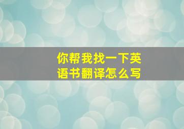 你帮我找一下英语书翻译怎么写