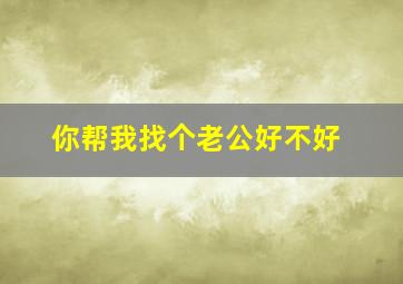 你帮我找个老公好不好