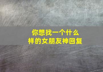 你想找一个什么样的女朋友神回复