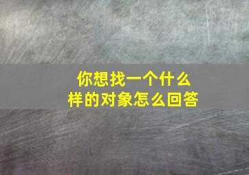 你想找一个什么样的对象怎么回答