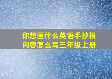 你想画什么英语手抄报内容怎么写三年级上册