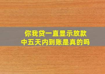 你我贷一直显示放款中五天内到账是真的吗