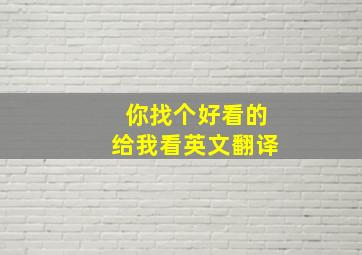 你找个好看的给我看英文翻译