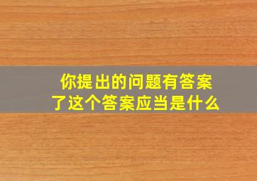 你提出的问题有答案了这个答案应当是什么