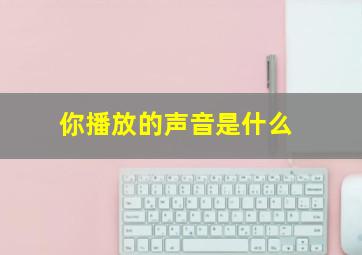 你播放的声音是什么