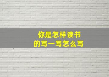 你是怎样读书的写一写怎么写