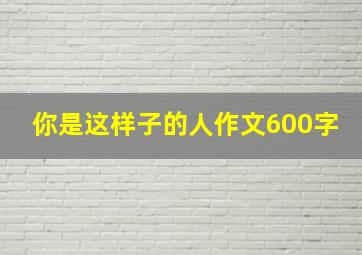 你是这样子的人作文600字