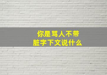 你是骂人不带脏字下文说什么