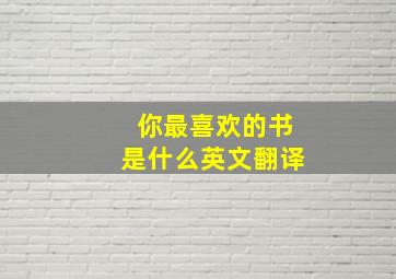 你最喜欢的书是什么英文翻译