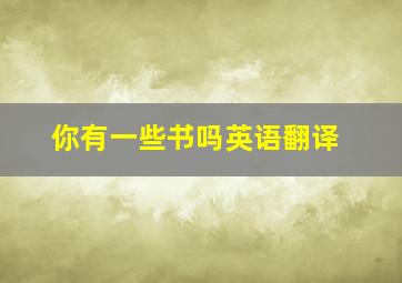 你有一些书吗英语翻译