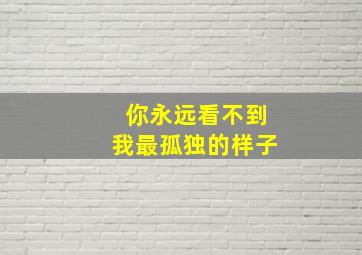 你永远看不到我最孤独的样子