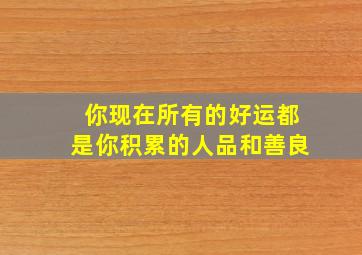 你现在所有的好运都是你积累的人品和善良