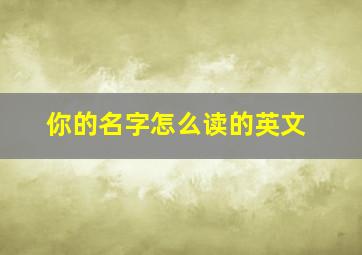 你的名字怎么读的英文