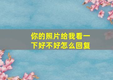 你的照片给我看一下好不好怎么回复