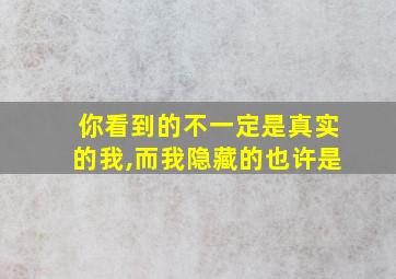 你看到的不一定是真实的我,而我隐藏的也许是